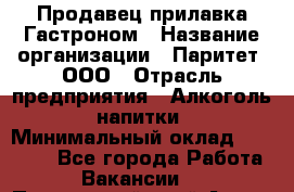 Продавец прилавка Гастроном › Название организации ­ Паритет, ООО › Отрасль предприятия ­ Алкоголь, напитки › Минимальный оклад ­ 26 000 - Все города Работа » Вакансии   . Приморский край,Артем г.